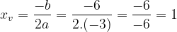 \dpi{120} \bg_white x_v = \frac{-b}{2a} = \frac{-6}{2.(-3)} = \frac{-6}{-6} = 1